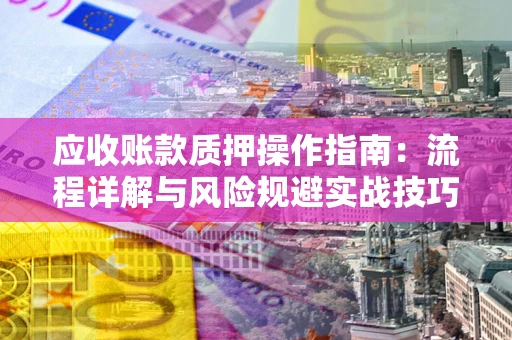 北京应收账款质押操作指南：流程详解与风险规避实战技巧