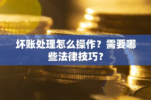 北京坏账处理怎么操作？需要哪些法律技巧？