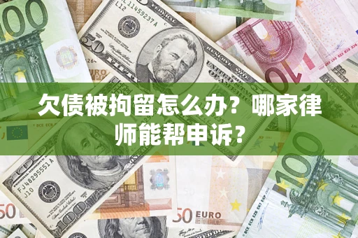 北京欠债被拘留怎么办？哪家律师能帮申诉？