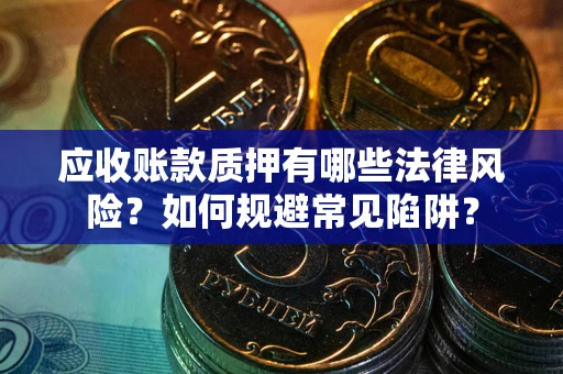 北京应收账款质押有哪些法律风险？如何规避常见陷阱？